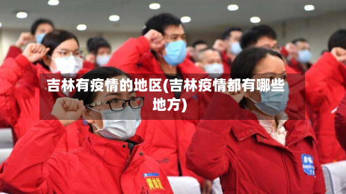 吉林有疫情的地区(吉林疫情都有哪些地方)-第2张图片