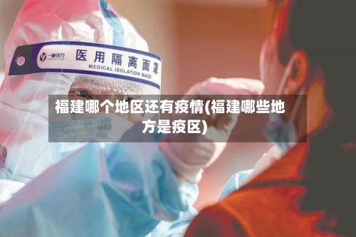 福建哪个地区还有疫情(福建哪些地方是疫区)