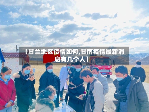 【甘兰地区疫情如何,甘南疫情最新消息有几个人】
