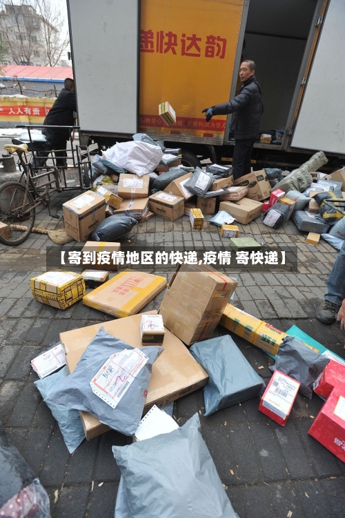 【寄到疫情地区的快递,疫情 寄快递】