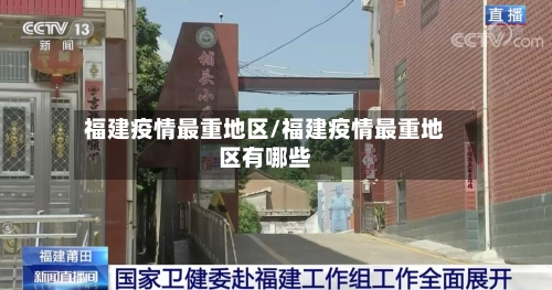 福建疫情最重地区/福建疫情最重地区有哪些-第3张图片