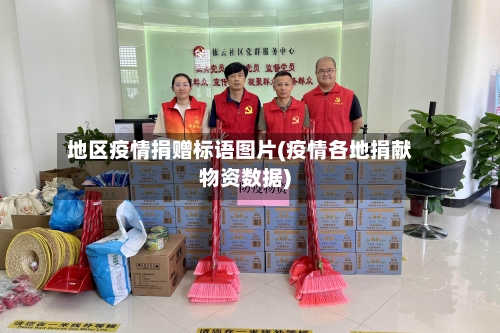 地区疫情捐赠标语图片(疫情各地捐献物资数据)