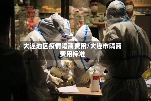 大连地区疫情隔离费用/大连市隔离费用标准