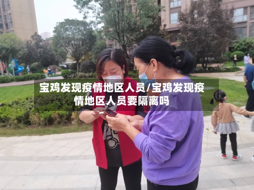 宝鸡发现疫情地区人员/宝鸡发现疫情地区人员要隔离吗