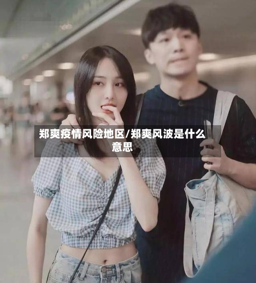 郑爽疫情风险地区/郑爽风波是什么意思-第2张图片