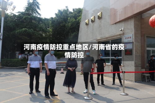 河南疫情防控重点地区/河南省的疫情防控-第3张图片