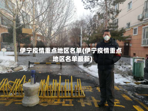 伊宁疫情重点地区名单(伊宁疫情重点地区名单最新)-第2张图片