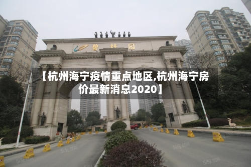 【杭州海宁疫情重点地区,杭州海宁房价最新消息2020】