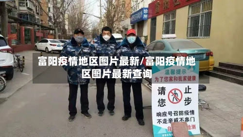 富阳疫情地区图片最新/富阳疫情地区图片最新查询
