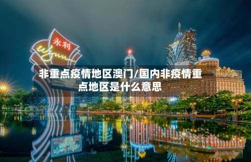 非重点疫情地区澳门/国内非疫情重点地区是什么意思