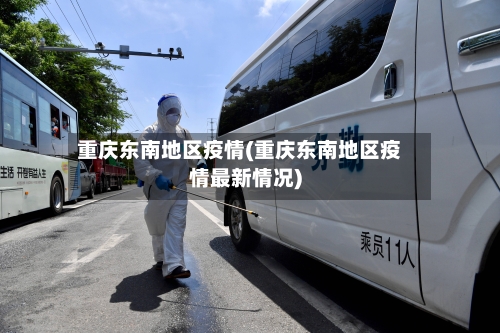 重庆东南地区疫情(重庆东南地区疫情最新情况)