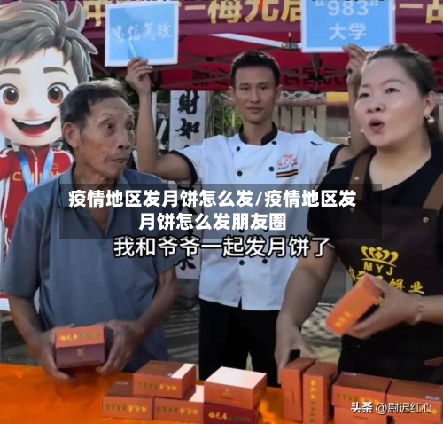 疫情地区发月饼怎么发/疫情地区发月饼怎么发朋友圈