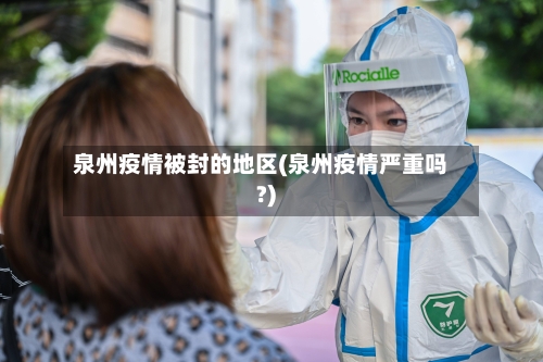 泉州疫情被封的地区(泉州疫情严重吗?)