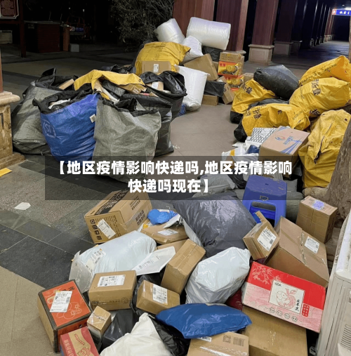 【地区疫情影响快递吗,地区疫情影响快递吗现在】