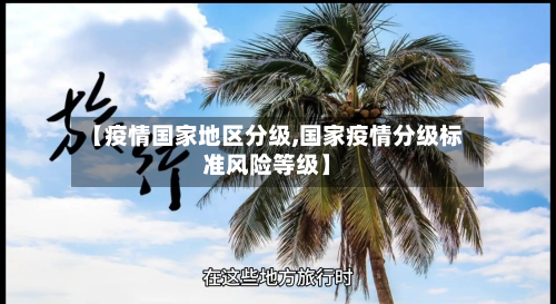 【疫情国家地区分级,国家疫情分级标准风险等级】