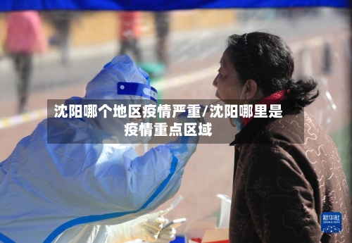 沈阳哪个地区疫情严重/沈阳哪里是疫情重点区域