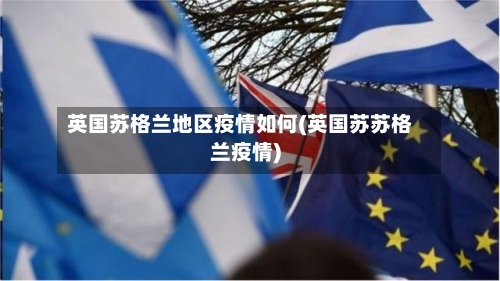 英国苏格兰地区疫情如何(英国苏苏格兰疫情)