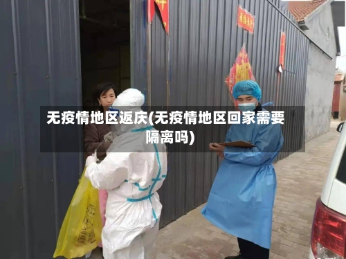 无疫情地区返庆(无疫情地区回家需要隔离吗)