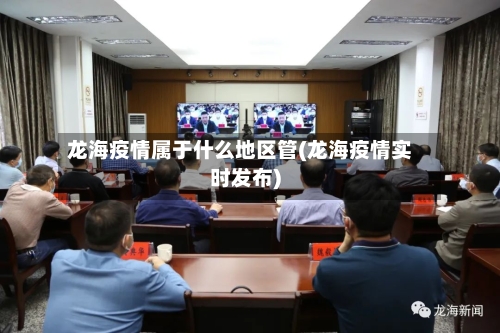 龙海疫情属于什么地区管(龙海疫情实时发布)