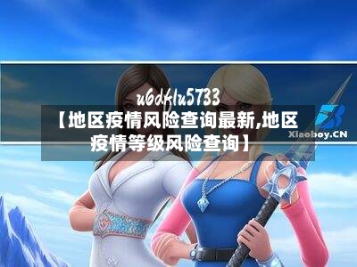 【地区疫情风险查询最新,地区疫情等级风险查询】