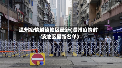 温州疫情封锁地区最新(温州疫情封锁地区最新名单)