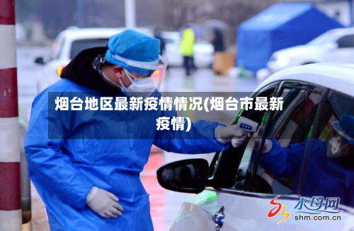烟台地区最新疫情情况(烟台市最新疫情)