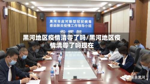 黑河地区疫情清零了吗/黑河地区疫情清零了吗现在
