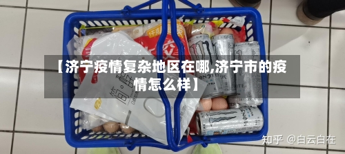 【济宁疫情复杂地区在哪,济宁市的疫情怎么样】-第3张图片
