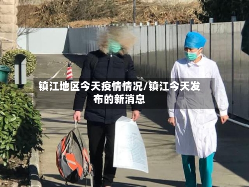 镇江地区今天疫情情况/镇江今天发布的新消息