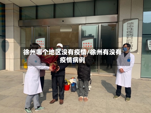 徐州哪个地区没有疫情/徐州有没有疫情病例-第3张图片