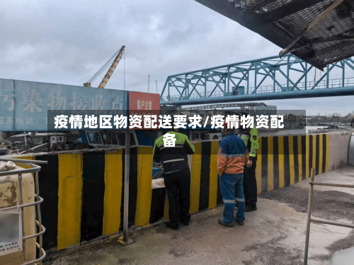 疫情地区物资配送要求/疫情物资配备