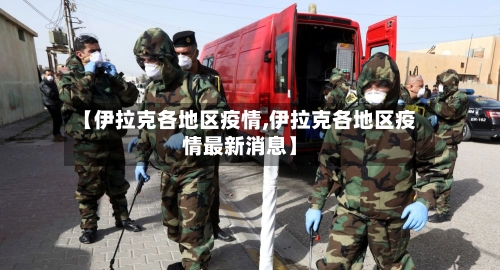 【伊拉克各地区疫情,伊拉克各地区疫情最新消息】
