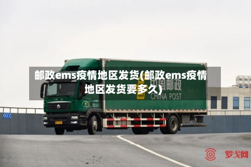 邮政ems疫情地区发货(邮政ems疫情地区发货要多久)-第2张图片