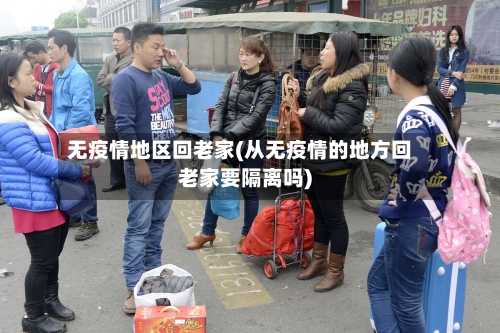 无疫情地区回老家(从无疫情的地方回老家要隔离吗)