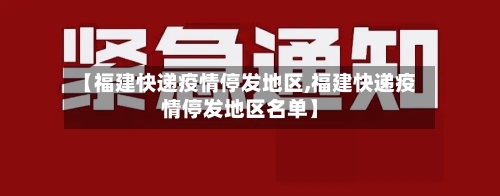 【福建快递疫情停发地区,福建快递疫情停发地区名单】-第3张图片