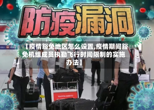 【疫情豁免地区怎么设置,疫情期间豁免机组成员执勤飞行时间限制的实施办法】