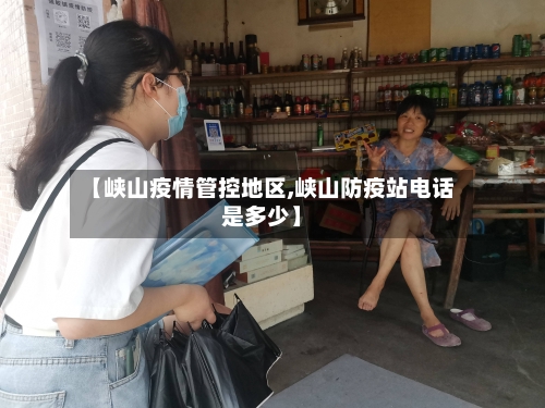 【峡山疫情管控地区,峡山防疫站电话是多少】