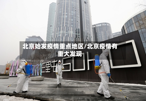 北京始发疫情重点地区/北京疫情有重大发现
