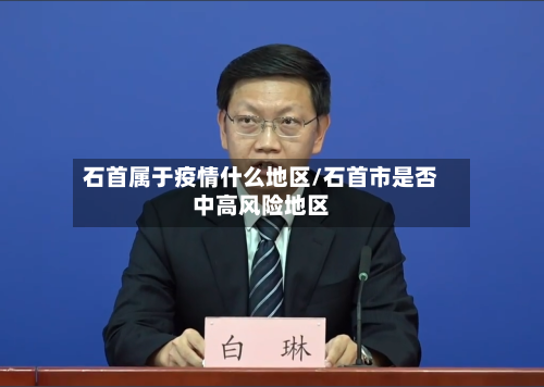 石首属于疫情什么地区/石首市是否中高风险地区-第2张图片