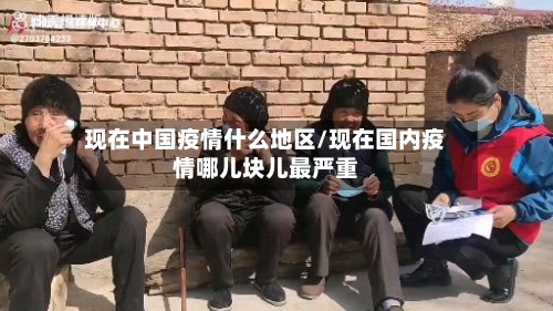 现在中国疫情什么地区/现在国内疫情哪儿块儿最严重