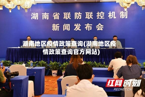 湖南地区疫情政策查询(湖南地区疫情政策查询官方网站)