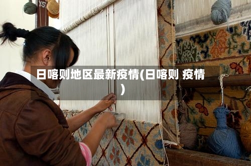 日喀则地区最新疫情(日喀则 疫情)-第3张图片