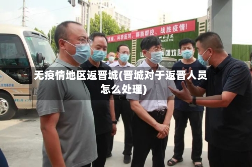 无疫情地区返晋城(晋城对于返晋人员怎么处理)-第2张图片