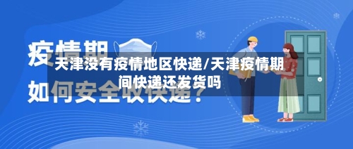 天津没有疫情地区快递/天津疫情期间快递还发货吗-第2张图片