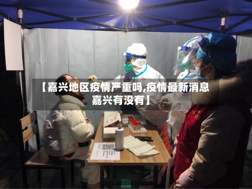 【嘉兴地区疫情严重吗,疫情最新消息嘉兴有没有】-第3张图片