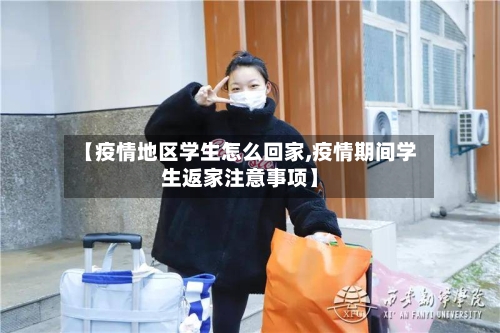 【疫情地区学生怎么回家,疫情期间学生返家注意事项】