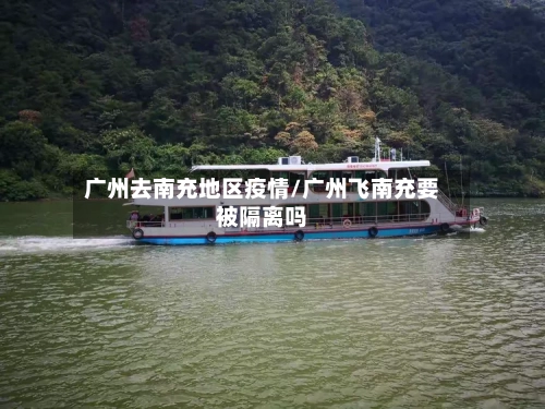 广州去南充地区疫情/广州飞南充要被隔离吗
