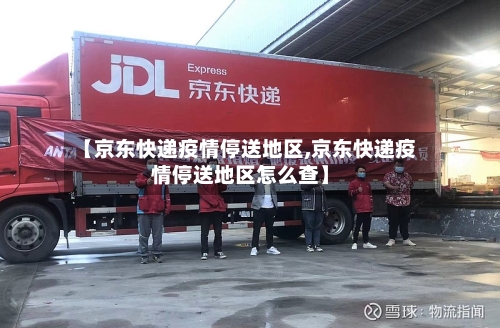 【京东快递疫情停送地区,京东快递疫情停送地区怎么查】-第3张图片