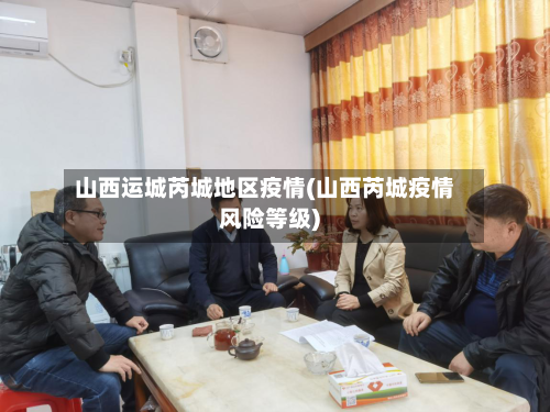 山西运城芮城地区疫情(山西芮城疫情风险等级)