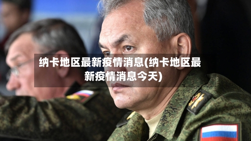 纳卡地区最新疫情消息(纳卡地区最新疫情消息今天)